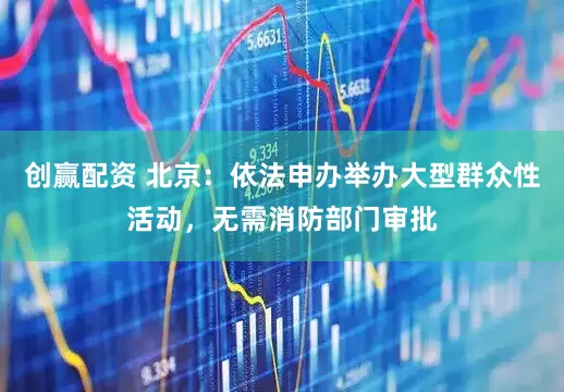 创赢配资 北京：依法申办举办大型群众性活动，无需消防部门审批