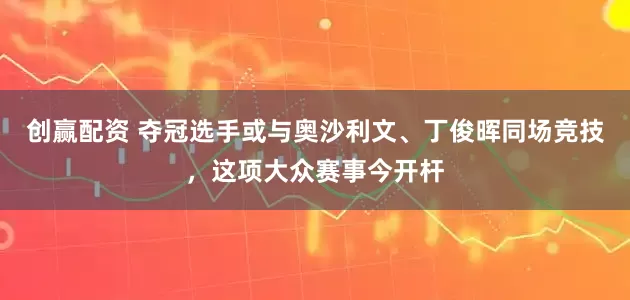创赢配资 夺冠选手或与奥沙利文、丁俊晖同场竞技，这项大众赛事今开杆